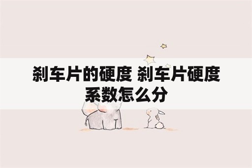 刹车片的硬度 刹车片硬度系数怎么分