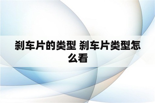 刹车片的类型 刹车片类型怎么看