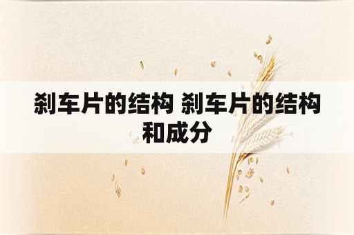 刹车片的结构 刹车片的结构和成分