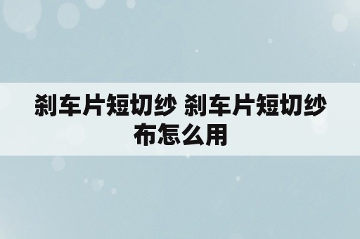 刹车片短切纱 刹车片短切纱布怎么用