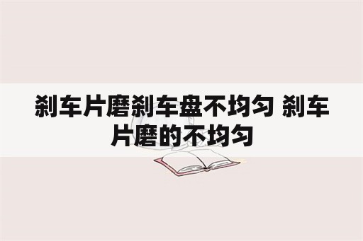 刹车片磨刹车盘不均匀 刹车片磨的不均匀