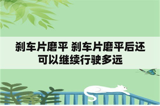 刹车片磨平 刹车片磨平后还可以继续行驶多远