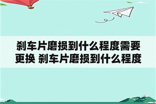 刹车片磨损到什么程度需要更换 刹车片磨损到什么程度或多长时间需要更换