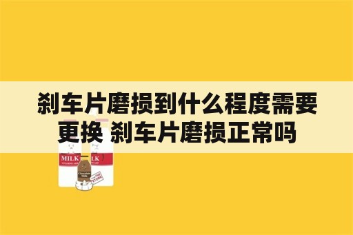 刹车片磨损到什么程度需要更换 刹车片磨损正常吗