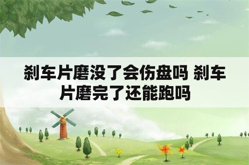 刹车片磨没了会伤盘吗 刹车片磨完了还能跑吗