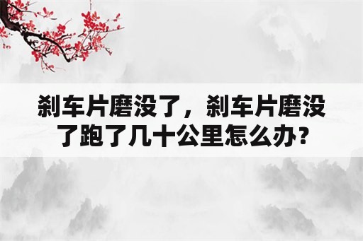 刹车片磨没了，刹车片磨没了跑了几十公里怎么办？