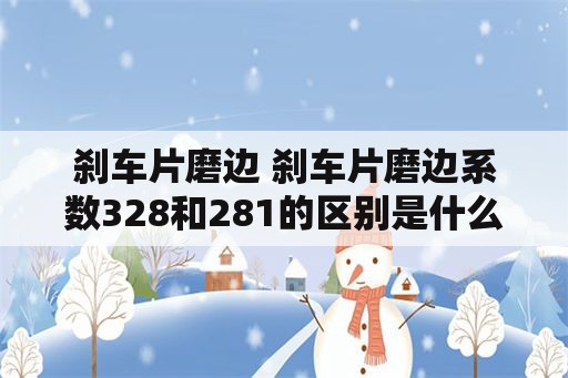 刹车片磨边 刹车片磨边系数328和281的区别是什么