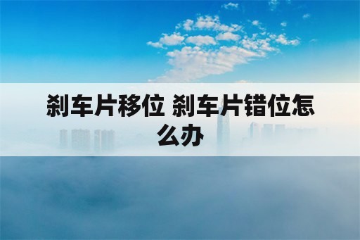 刹车片移位 刹车片错位怎么办