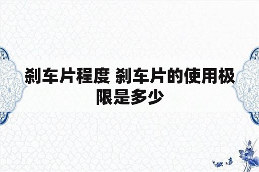 刹车片程度 刹车片的使用极限是多少