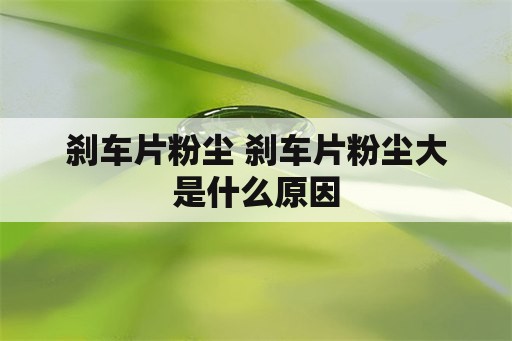 刹车片粉尘 刹车片粉尘大是什么原因