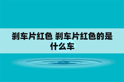 刹车片红色 刹车片红色的是什么车