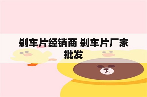 刹车片经销商 刹车片厂家批发