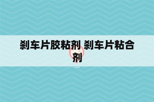 刹车片胶粘剂 刹车片粘合剂