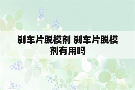 刹车片脱模剂 刹车片脱模剂有用吗