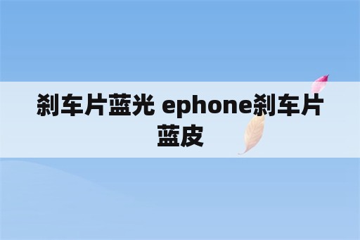 刹车片蓝光 ephone刹车片蓝皮