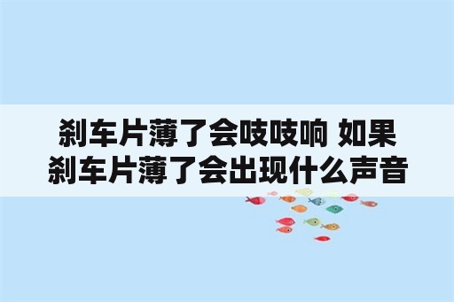 刹车片薄了会吱吱响 如果刹车片薄了会出现什么声音