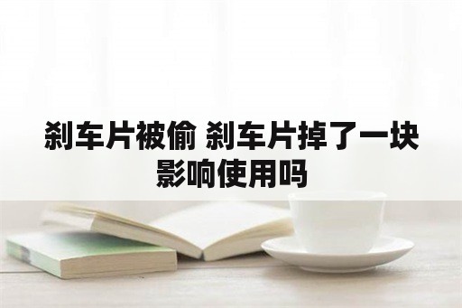 刹车片被偷 刹车片掉了一块影响使用吗