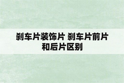 刹车片装饰片 刹车片前片和后片区别