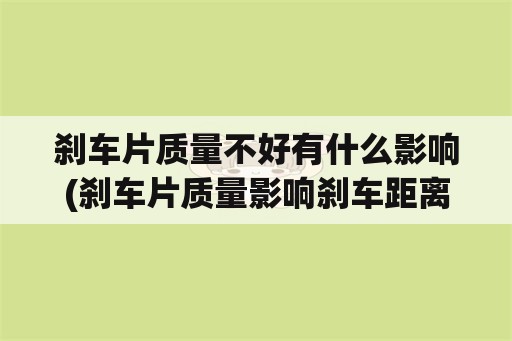 刹车片质量不好有什么影响(刹车片质量影响刹车距离吗？)