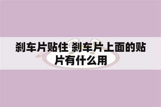 刹车片贴住 刹车片上面的贴片有什么用