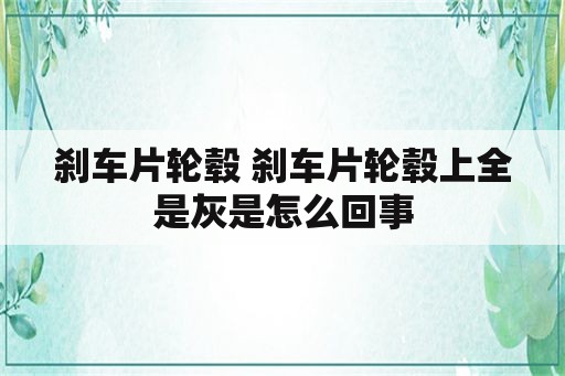 刹车片轮毂 刹车片轮毂上全是灰是怎么回事