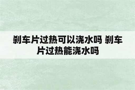 刹车片过热可以浇水吗 刹车片过热能浇水吗