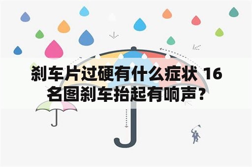 刹车片过硬有什么症状 16名图刹车抬起有响声？