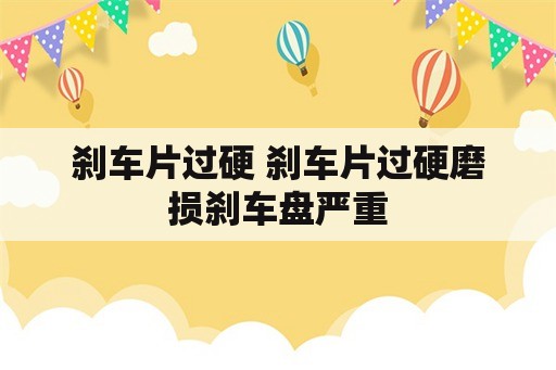 刹车片过硬 刹车片过硬磨损刹车盘严重