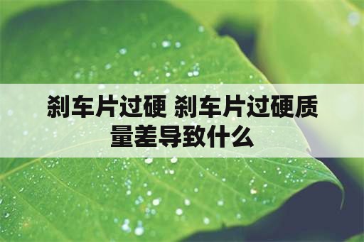 刹车片过硬 刹车片过硬质量差导致什么