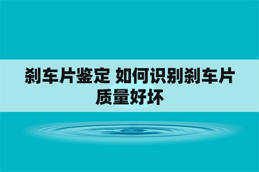 刹车片鉴定 如何识别刹车片质量好坏