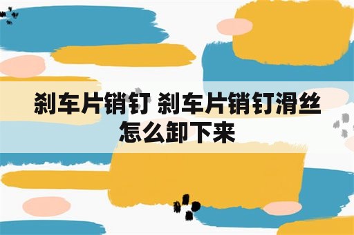 刹车片销钉 刹车片销钉滑丝怎么卸下来