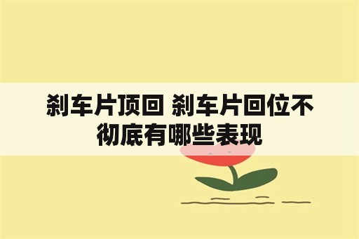 刹车片顶回 刹车片回位不彻底有哪些表现