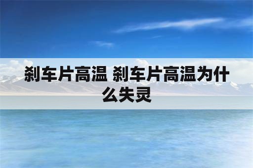 刹车片高温 刹车片高温为什么失灵