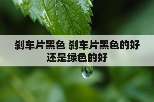 刹车片黑色 刹车片黑色的好还是绿色的好