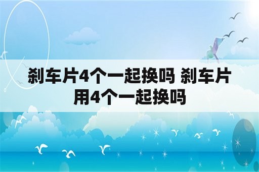 刹车片4个一起换吗 刹车片用4个一起换吗