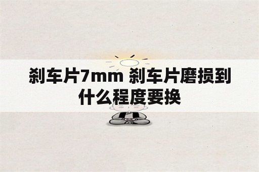 刹车片7mm 刹车片磨损到什么程度要换