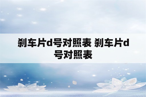 刹车片d号对照表 刹车片d号对照表