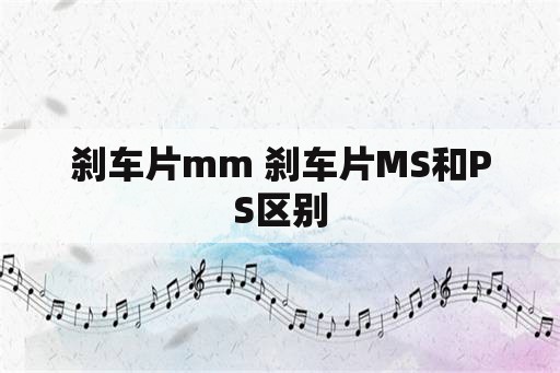 刹车片mm 刹车片MS和PS区别