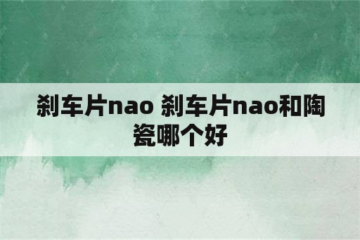 刹车片nao 刹车片nao和陶瓷哪个好