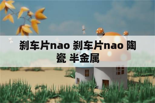 刹车片nao 刹车片nao 陶瓷 半金属