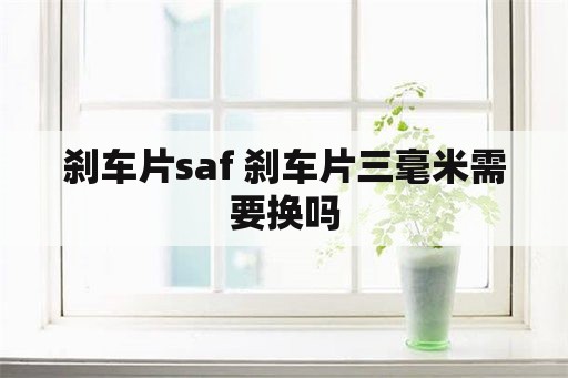 刹车片saf 刹车片三毫米需要换吗