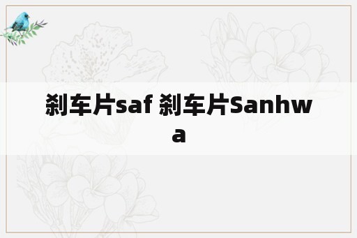 刹车片saf 刹车片Sanhwa