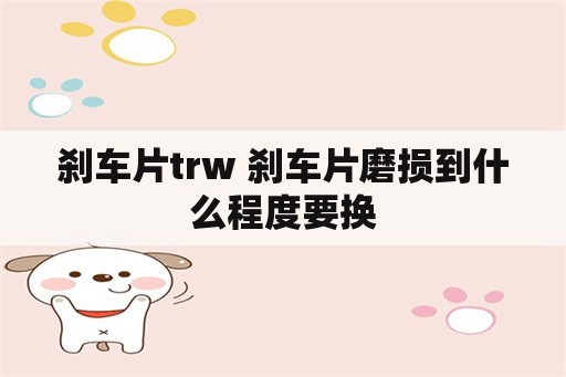 刹车片trw 刹车片磨损到什么程度要换