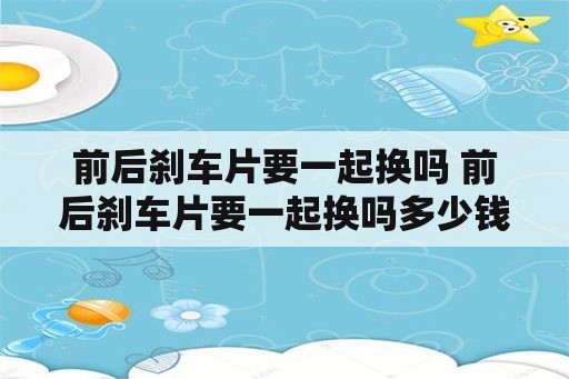 前后刹车片要一起换吗 前后刹车片要一起换吗多少钱