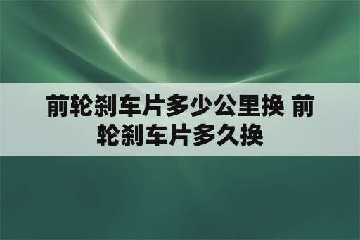 前轮刹车片多少公里换 前轮刹车片多久换