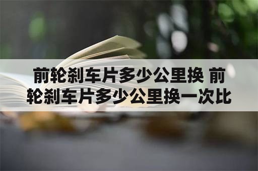 前轮刹车片多少公里换 前轮刹车片多少公里换一次比较好