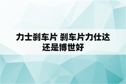 力士刹车片 刹车片力仕达还是博世好