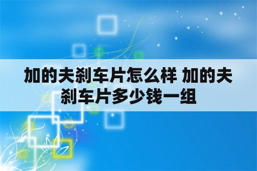 加的夫刹车片怎么样 加的夫刹车片多少钱一组