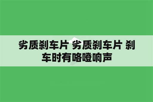 劣质刹车片 劣质刹车片 刹车时有咯噔响声