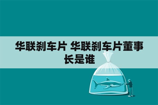 华联刹车片 华联刹车片董事长是谁